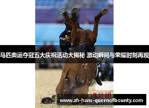 马匹奥运夺冠五大庆祝活动大揭秘 激动瞬间与荣耀时刻再现