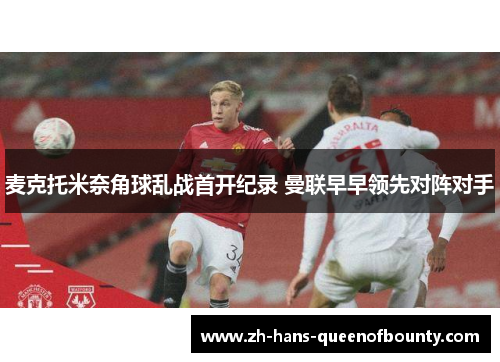 麦克托米奈角球乱战首开纪录 曼联早早领先对阵对手