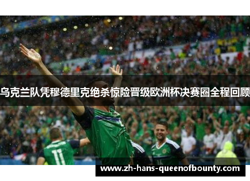 乌克兰队凭穆德里克绝杀惊险晋级欧洲杯决赛圈全程回顾