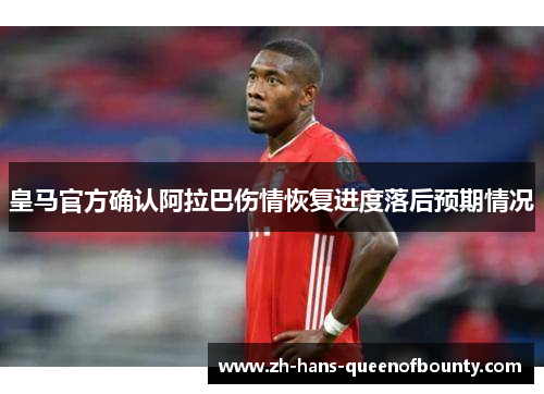 皇马官方确认阿拉巴伤情恢复进度落后预期情况
