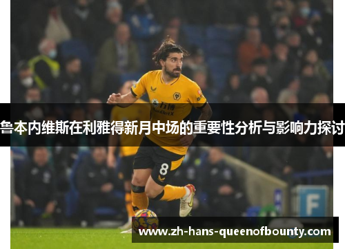 鲁本内维斯在利雅得新月中场的重要性分析与影响力探讨