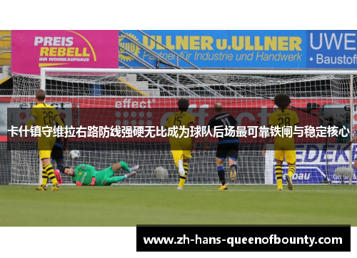 卡什镇守维拉右路防线强硬无比成为球队后场最可靠铁闸与稳定核心 卡什镇守维拉右路防线强硬无比成为球队后场最可靠铁闸与稳定核心